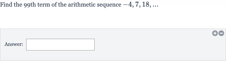 Find the 99th term of the arithmetic sequence 
-4,7,18,dots
Answer: