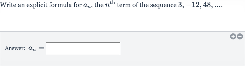 Write an explicit formula for 
a_(n), the 
n^("th ") term of the sequence 
3,-12,48,dots
Answer: 
a_(n)=