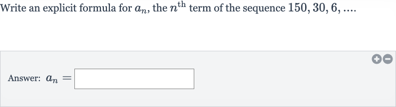 Write an explicit formula for 
a_(n), the 
n^("th ") term of the sequence 
150,30,6,dots.
Answer: 
a_(n)=