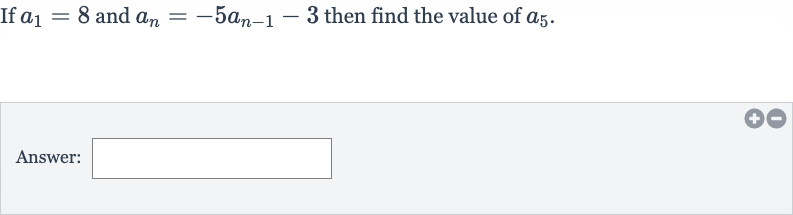 If 
a_(1)=8 and 
a_(n)=-5a_(n-1)-3 then find the value of 
a_(5).
Answer: