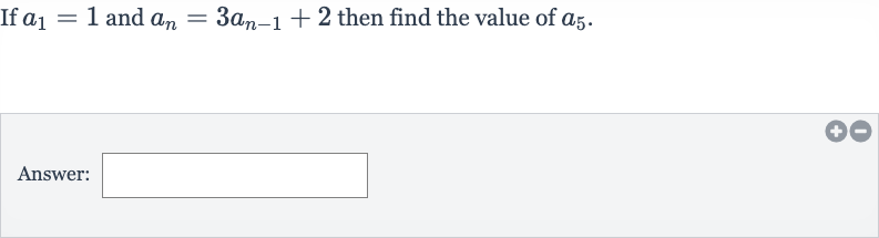 If 
a_(1)=1 and 
a_(n)=3a_(n-1)+2 then find the value of 
a_(5).
Answer: