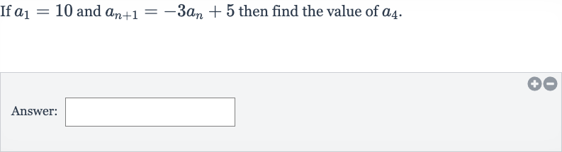If 
a_(1)=10 and 
a_(n+1)=-3a_(n)+5 then find the value of 
a_(4).
Answer: