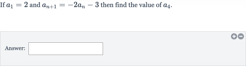 If 
a_(1)=2 and 
a_(n+1)=-2a_(n)-3 then find the value of 
a_(4).
Answer: