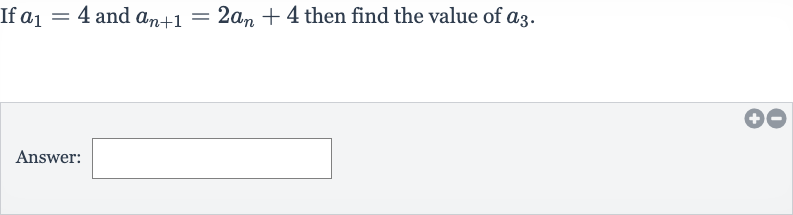 If 
a_(1)=4 and 
a_(n+1)=2a_(n)+4 then find the value of 
a_(3).
Answer: