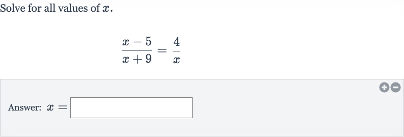 Solve for all values of 
x.

(x-5)/(x+9)=(4)/(x)
Answer: 
x=
