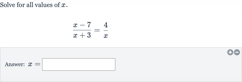 Solve for all values of 
x.

(x-7)/(x+3)=(4)/(x)
Answer: 
x=
