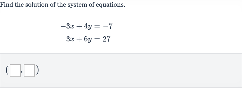 Find the solution of the system of equations.

{:[-3x+4y=-7],[3x+6y=27]:}
(_________,________)"
