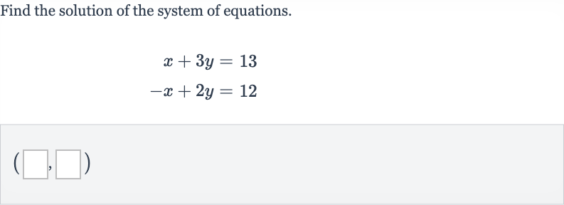 Find the solution of the system of equations.

{:[x+3y=13],[-x+2y=12]:}

(_________,________)