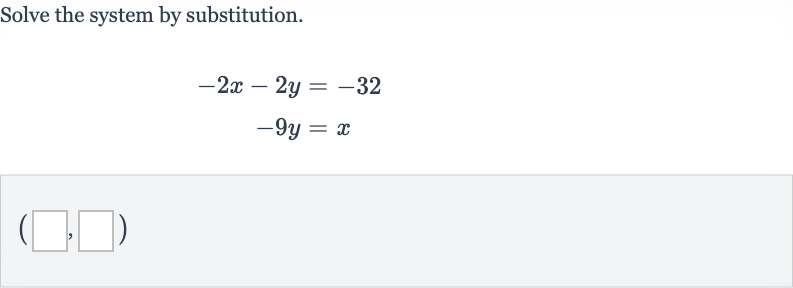 Solve the system by substitution.

{:[-2x-2y=-32],[-9y=x]:}