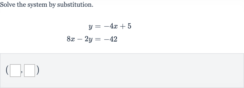 Solve the system by substitution.

{:[y=-4x+5],[8x-2y=-42]:}
