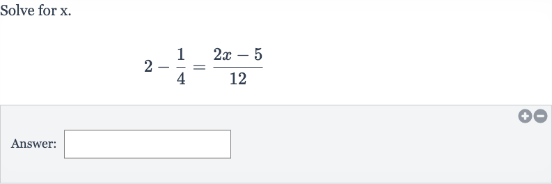 Solve for 
x.

2-(1)/(4)=(2x-5)/(12)
Answer: