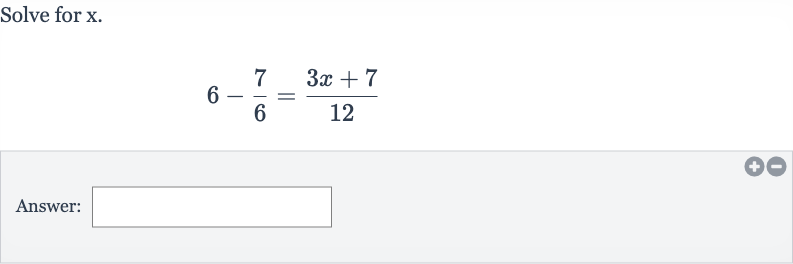 Solve for 
x.

6-(7)/(6)=(3x+7)/(12)
Answer: