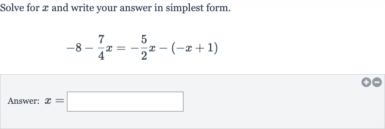Solve for 
x and write your answer in simplest form.

-8-(7)/(4)x=-(5)/(2)x-(-x+1)
Answer: 
x=