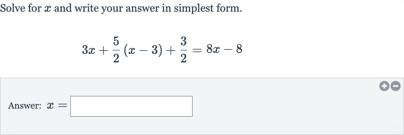 Solve for 
x and write your answer in simplest form.

3x+(5)/(2)(x-3)+(3)/(2)=8x-8
Answer: 
x=