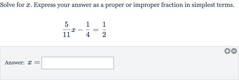Solve for 
x. Express your answer as a proper or improper fraction in simplest terms.

(5)/(11)x-(1)/(4)=(1)/(2)
Answer: 
x=
