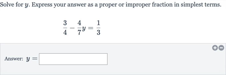 Solve for 
y. Express your answer as a proper or improper fraction in simplest terms.

(3)/(4)-(4)/(7)y=(1)/(3)
Answer: 
y=