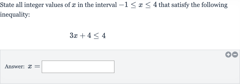 State all integer values of 
x in the interval 
-1 <= x <= 4 that satisfy the following inequality:

3x+4 <= 4
Answer: 
x=