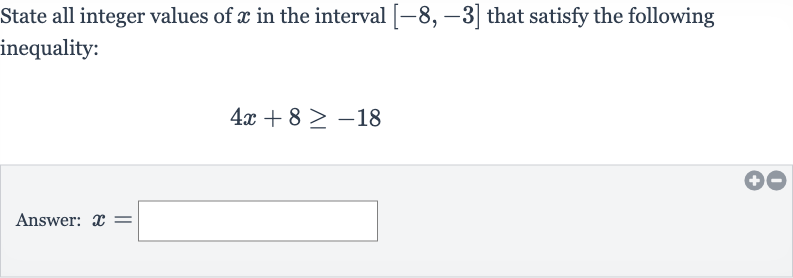 State all integer values of 
x in the interval 
[-8,-3] that satisfy the following inequality:

4x+8 >= -18
Answer: 
x=