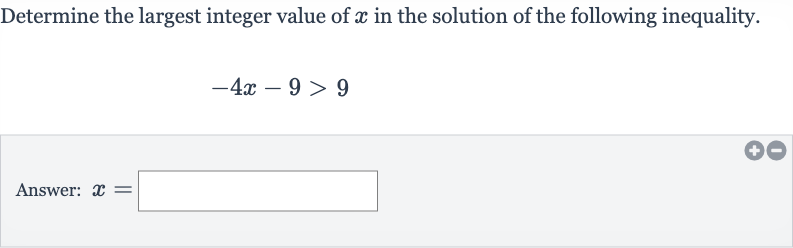 Determine the largest integer value of 
x in the solution of the following inequality.

-4x-9 > 9
Answer: 
x=