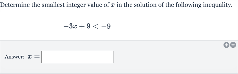 Determine the smallest integer value of 
x in the solution of the following inequality.

-3x+9 < -9
Answer: 
x=