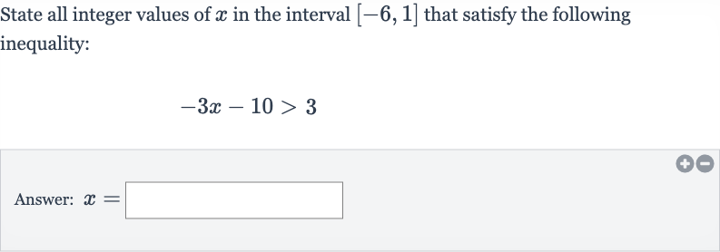 State all integer values of 
x in the interval 
[-6,1] that satisfy the following inequality:

-3x-10 > 3
Answer: 
x=