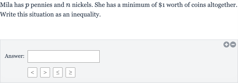 Mila has 
p pennies and 
n nickels. She has a minimum of 
$1 worth of coins altogether. Write this situation as an inequality.
Answer: