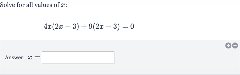 Solve for all values of 
x :

4x(2x-3)+9(2x-3)=0
Answer: 
x=