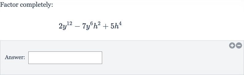 Factor completely:

2y^(12)-7y^(6)h^(2)+5h^(4)
Answer: