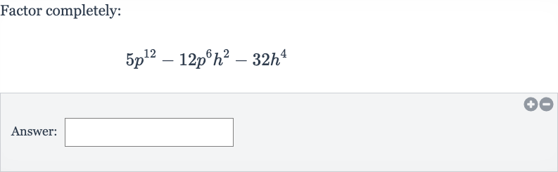Factor completely:

5p^(12)-12p^(6)h^(2)-32h^(4)
Answer: