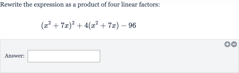 Rewrite the expression as a product of four linear factors:

(x^(2)+7x)^(2)+4(x^(2)+7x)-96
Answer: