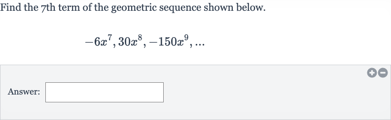 Find the 7th term of the geometric sequence shown below.

-6x^(7),30x^(8),-150x^(9),dots
Answer: