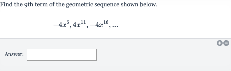 Find the 9th term of the geometric sequence shown below.

-4x^(6),4x^(11),-4x^(16),dots
Answer:
