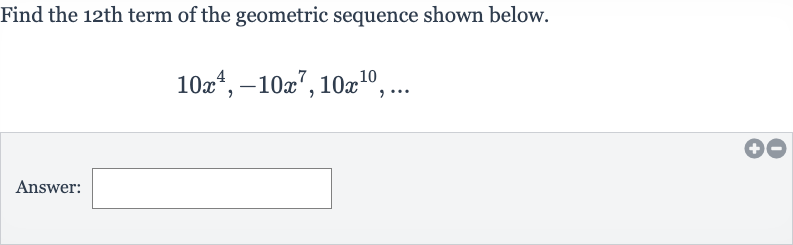 Find the 12th term of the geometric sequence shown below.

10x^(4),-10x^(7),10x^(10),dots
Answer: