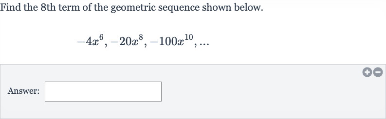 Find the 8th term of the geometric sequence shown below.

-4x^(6),-20x^(8),-100x^(10),dots
Answer: