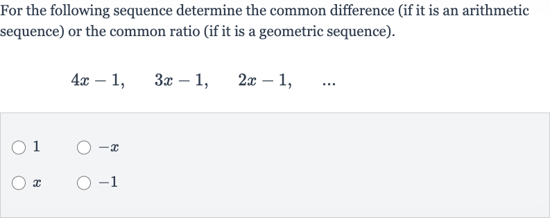 For the following sequence determine the common difference (if it is an arithmetic sequence) or the common ratio (if it is a geometric sequence).

4x-1,quad3x-1,quad2x-1,quad".. "
1

-x

x

-1