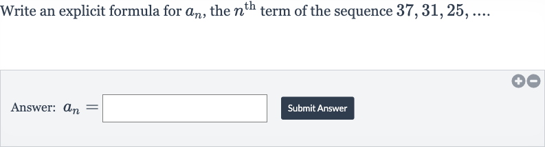 Write an explicit formula for 
a_(n), the 
n^("th ") term of the sequence 
37,31,25,dots
Answer: 
a_(n)=
