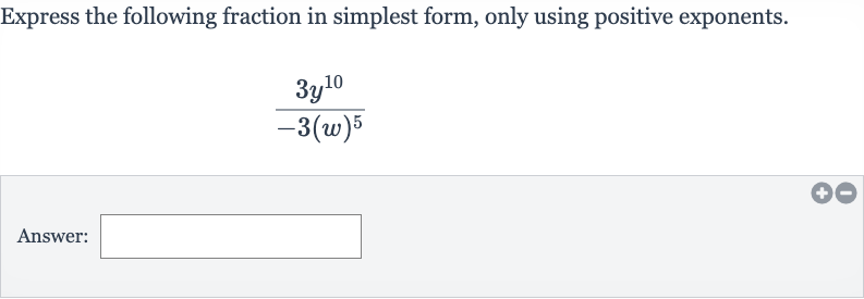 Express the following fraction in simplest form, only using positive exponents.

(3y^(10))/(-3(w)^(5))
Answer: