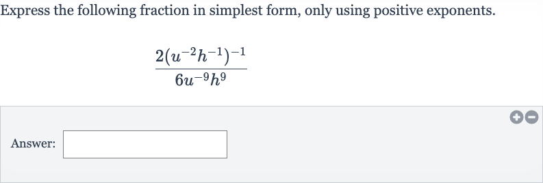 Express the following fraction in simplest form, only using positive exponents.

(2(u^(-2)h^(-1))^(-1))/(6u^(-9)h^(9))
Answer: