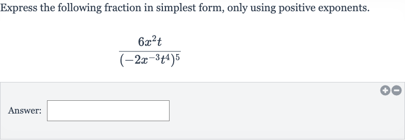 Express the following fraction in simplest form, only using positive exponents.

(6x^(2)t)/((-2x^(-3)t^(4))^(5))
Answer: