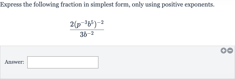 Express the following fraction in simplest form, only using positive exponents.

(2(p^(-3)b^(5))^(-2))/(3b^(-2))
Answer: