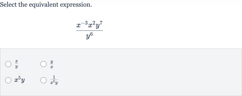 Select the equivalent expression.

(x^(-3)x^(2)y^(7))/(y^(6))

(x)/(y)

(y)/(x)

x^(5)y

(1)/(x^(5)y)