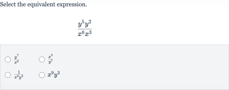Select the equivalent expression.

(y^(5)y^(2))/(x^(6)x^(3))

(y^(7))/(x^(9))

(x^(9))/(y^(7))

(1)/(x^(9)y^(3))

x^(9)y^(3)