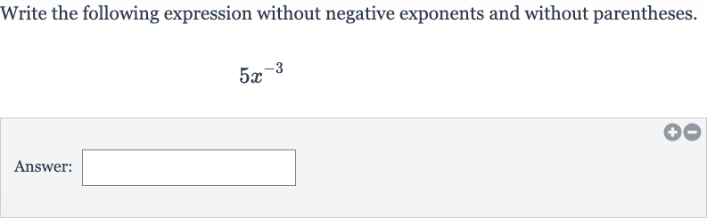 Write the following expression without negative exponents and without parentheses.

5x^(-3)
Answer: