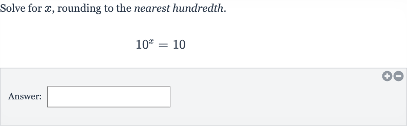 Solve for 
x, rounding to the nearest hundredth.

10^(x)=10
Answer: