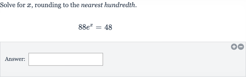 Solve for 
x, rounding to the nearest hundredth.

88e^(x)=48
Answer: