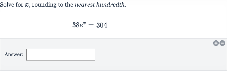 Solve for 
x, rounding to the nearest hundredth.

38e^(x)=304
Answer:
