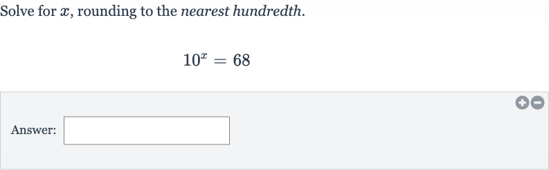 Solve for 
x, rounding to the nearest hundredth.

10^(x)=68
Answer: