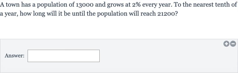A town has a population of 13000 and grows at 
2% every year. To the nearest tenth of a year, how long will it be until the population will reach 21200 ?
Answer: