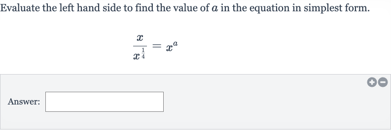 Evaluate the left hand side to find the value of 
a in the equation in simplest form.

(x)/(x^((1)/(4)))=x^(a)
Answer: