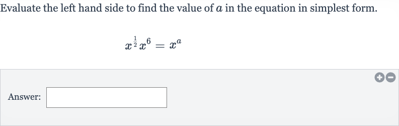 Evaluate the left hand side to find the value of 
a in the equation in simplest form.

x^((1)/(2))x^(6)=x^(a)
Answer: